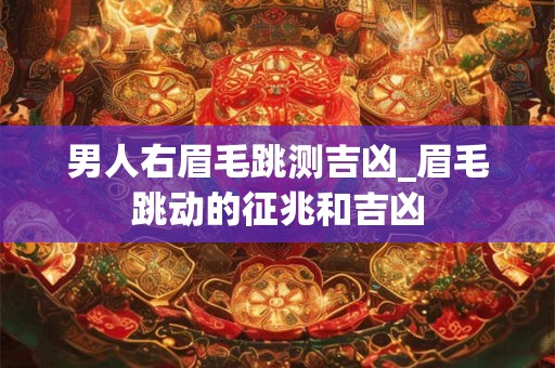 男人右眉毛跳测吉凶_眉毛跳动的征兆和吉凶
