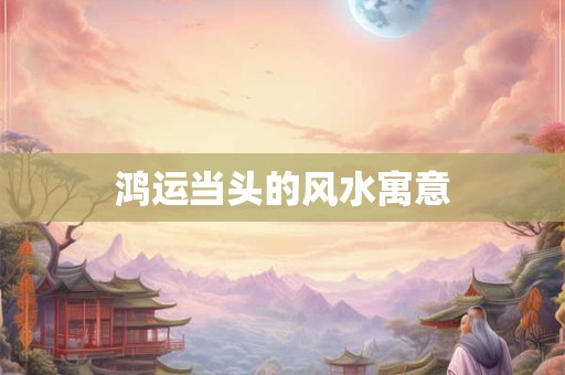 鸿运当头的风水寓意