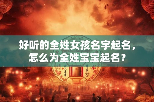 好听的全姓女孩名字起名，怎么为全姓宝宝起名？