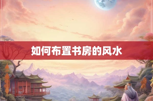 如何布置书房的风水
