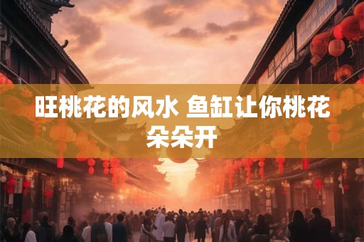 旺桃花的风水 鱼缸让你桃花朵朵开