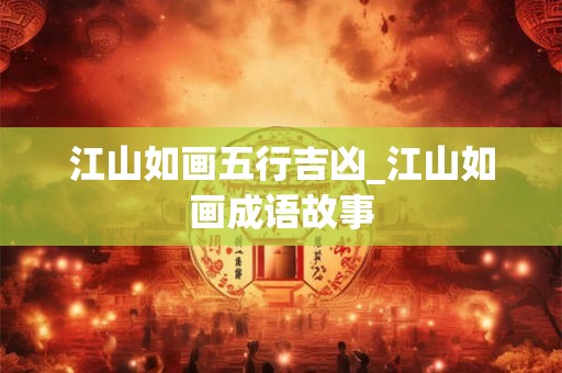 江山如画五行吉凶_江山如画成语故事