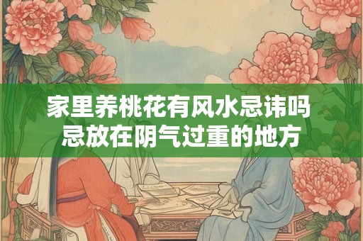 家里养桃花有风水忌讳吗 忌放在阴气过重的地方