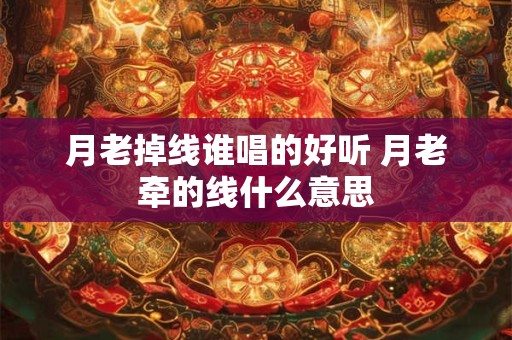 月老掉线谁唱的好听 月老牵的线什么意思
