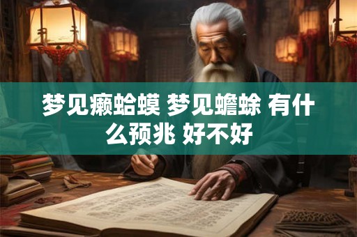 梦见癞蛤蟆 梦见蟾蜍 有什么预兆 好不好