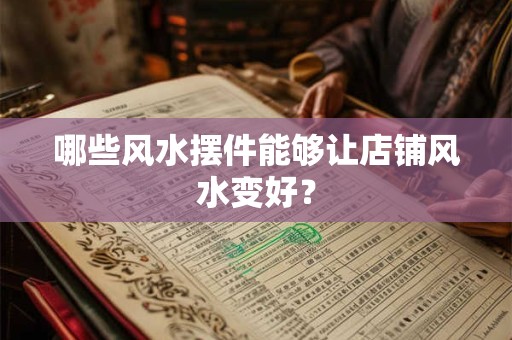 哪些风水摆件能够让店铺风水变好？