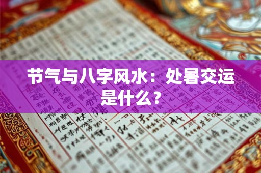 节气与八字风水：处暑交运是什么？