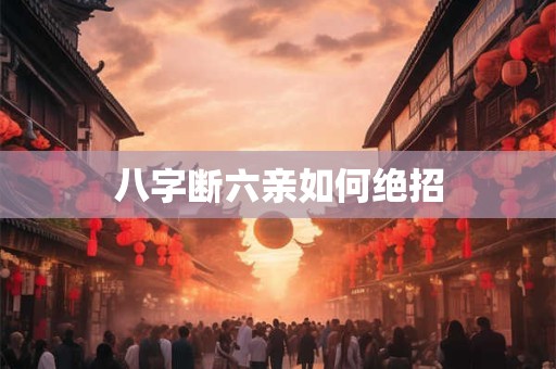 八字断六亲如何绝招