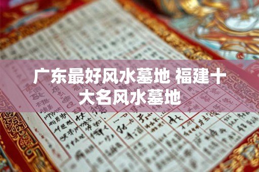 广东最好风水墓地 福建十大名风水墓地