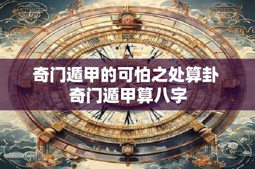 奇门遁甲的可怕之处算卦 奇门遁甲算八字