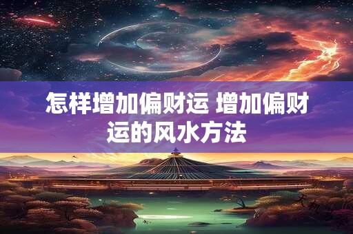 怎样增加偏财运 增加偏财运的风水方法