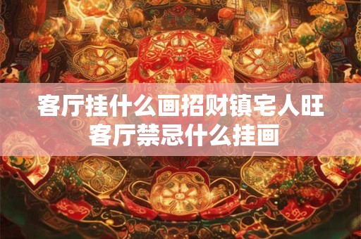 客厅挂什么画招财镇宅人旺 客厅禁忌什么挂画