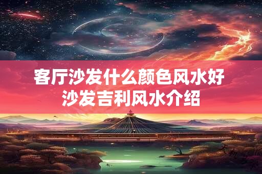 客厅沙发什么颜色风水好 沙发吉利风水介绍