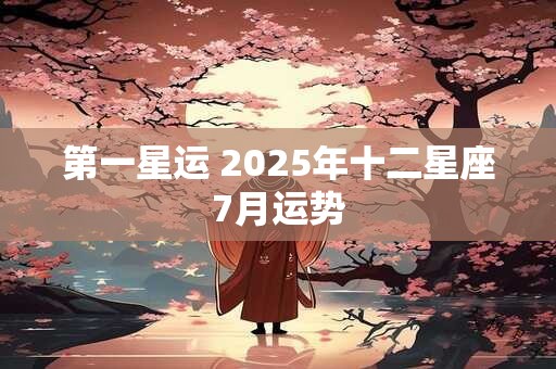 第一星运 2025年十二星座7月运势