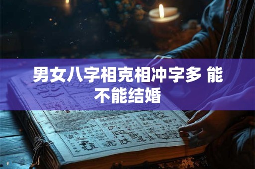 男女八字相克相冲字多 能不能结婚
