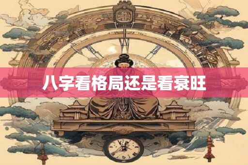 八字看格局还是看衰旺