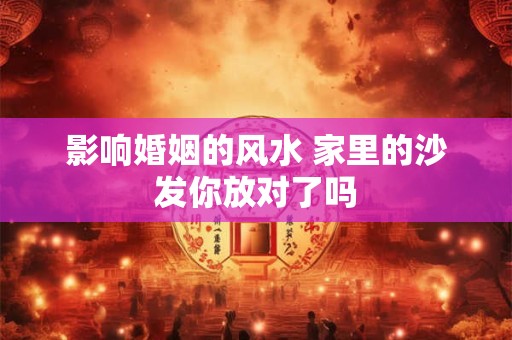 影响婚姻的风水 家里的沙发你放对了吗