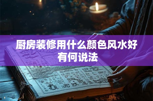 厨房装修用什么颜色风水好 有何说法