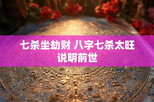 七杀坐劫财 八字七杀太旺说明前世