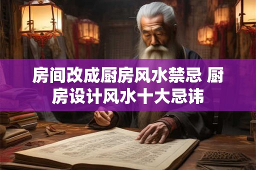 房间改成厨房风水禁忌 厨房设计风水十大忌讳
