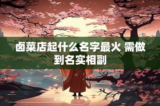 卤菜店起什么名字最火 需做到名实相副