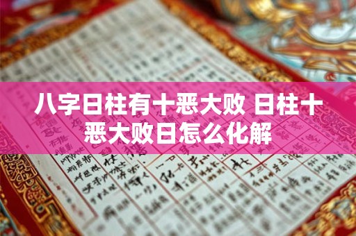 八字日柱有十恶大败 日柱十恶大败日怎么化解