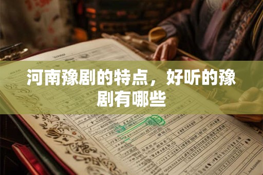 河南豫剧的特点，好听的豫剧有哪些
