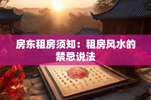 房东租房须知：租房风水的禁忌说法