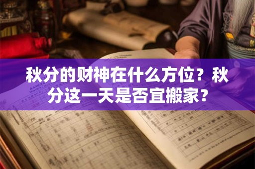 秋分的财神在什么方位？秋分这一天是否宜搬家？