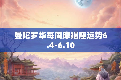 曼陀罗华每周摩羯座运势6.4-6.10