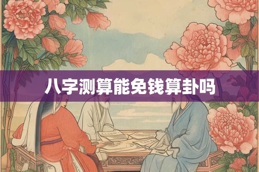 八字测算能免钱算卦吗