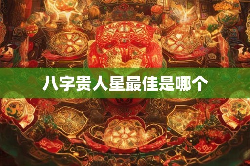 八字贵人星最佳是哪个