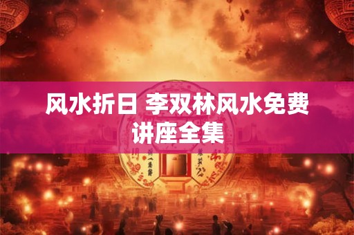 风水折日 李双林风水免费讲座全集
