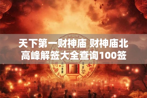 天下第一财神庙 财神庙北高峰解签大全查询100签
