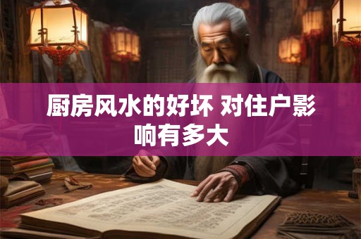 厨房风水的好坏 对住户影响有多大