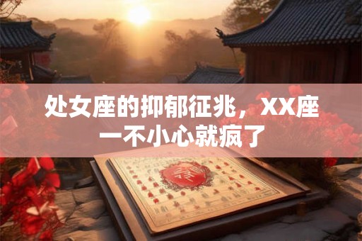 处女座的抑郁征兆，XX座一不小心就疯了