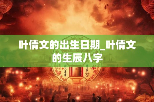 叶倩文的出生日期_叶倩文的生辰八字