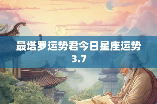 最塔罗运势君今日星座运势3.7