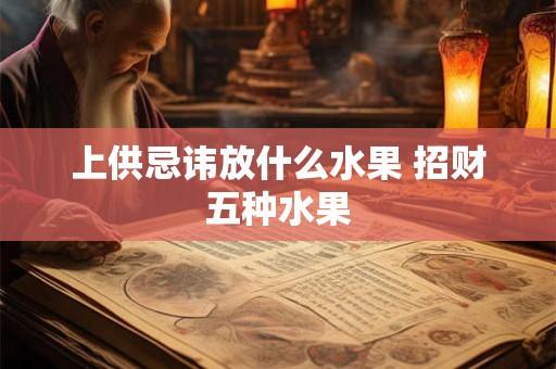 上供忌讳放什么水果 招财五种水果