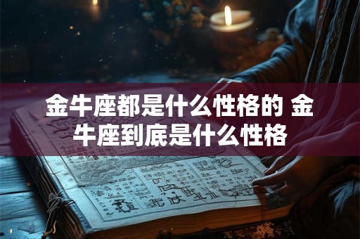 金牛座都是什么性格的 金牛座到底是什么性格