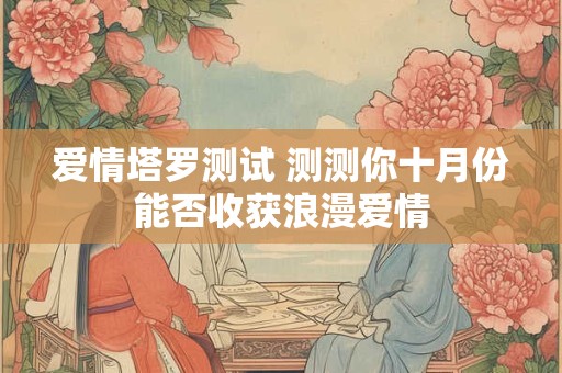 爱情塔罗测试 测测你十月份能否收获浪漫爱情