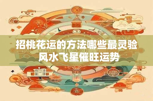招桃花运的方法哪些最灵验  风水飞星催旺运势