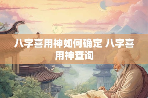 八字喜用神如何确定 八字喜用神查询