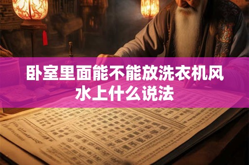 卧室里面能不能放洗衣机风水上什么说法
