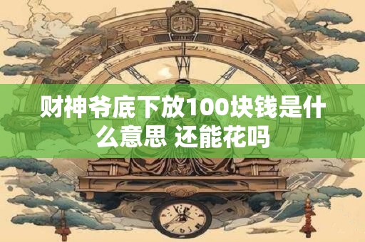 财神爷底下放100块钱是什么意思 还能花吗