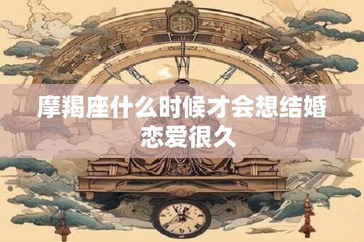 摩羯座什么时候才会想结婚  恋爱很久
