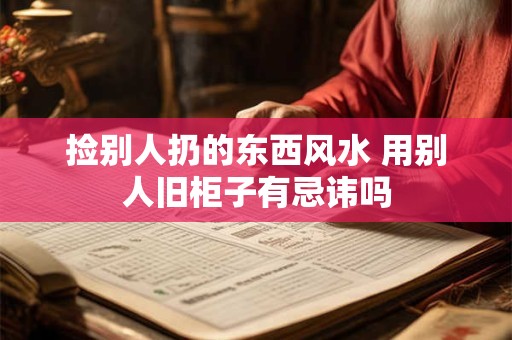 捡别人扔的东西风水 用别人旧柜子有忌讳吗