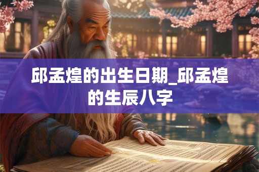 邱孟煌的出生日期_邱孟煌的生辰八字