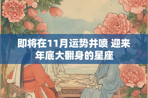 即将在11月运势井喷 迎来年底大翻身的星座