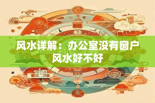 风水详解：办公室没有窗户风水好不好